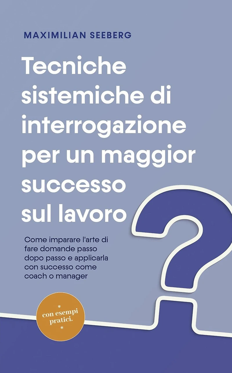 Tecniche sistemiche di interrogazione per un maggior successo sul lavoro come imparare l'arte fare domande passo dopo e applicarla con coach o manager - esempi pratici.