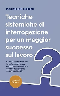 Tecniche sistemiche di interrogazione per un maggior successo sul lavoro come imparare l'arte fare domande passo dopo e applicarla con coach o manager - esempi pratici.