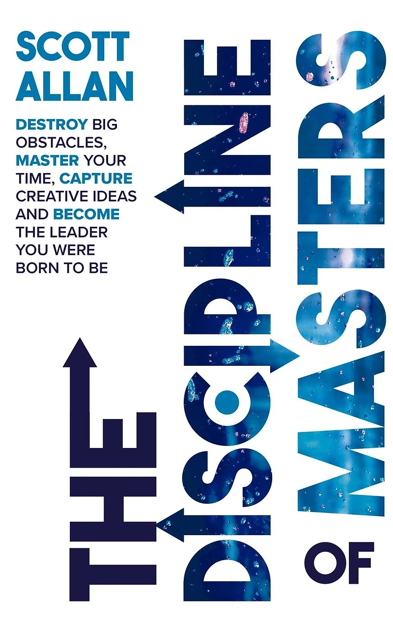 the Discipline of Masters: Destroy Big Obstacles, Master Your Time, Capture Creative Ideas and Become Leader You Were Born to Be