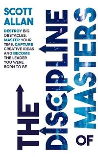 the Discipline of Masters: Destroy Big Obstacles, Master Your Time, Capture Creative Ideas and Become Leader You Were Born to Be