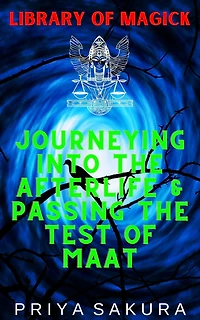 Journeying Into the Afterlife & Passing the Test of Maat (Library of Magick, #6)