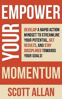 Empower Your Momentum: Develop a Rapid Action Mindset to Streamline Potential, Get Massive Results, and Stay Disciplined Towards Goals!