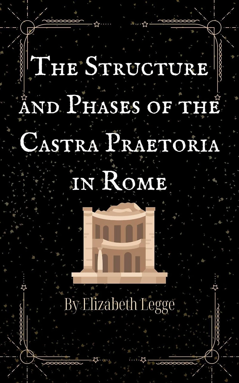 the Structure and Phases of Castra Praetoria Rome (Echoes Ancient Rome: Politics, Medicine, War, #3)