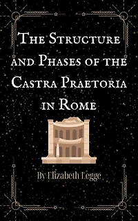 the Structure and Phases of Castra Praetoria Rome (Echoes Ancient Rome: Politics, Medicine, War, #3)