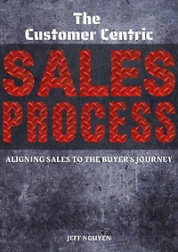 The Customer Centric Sales Process: Aligning Sales to the Buyer's Journey