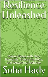 Resilience Unleashed: Making Peace with Hard Memories, Embracing Hope, and Welcoming Positivity.