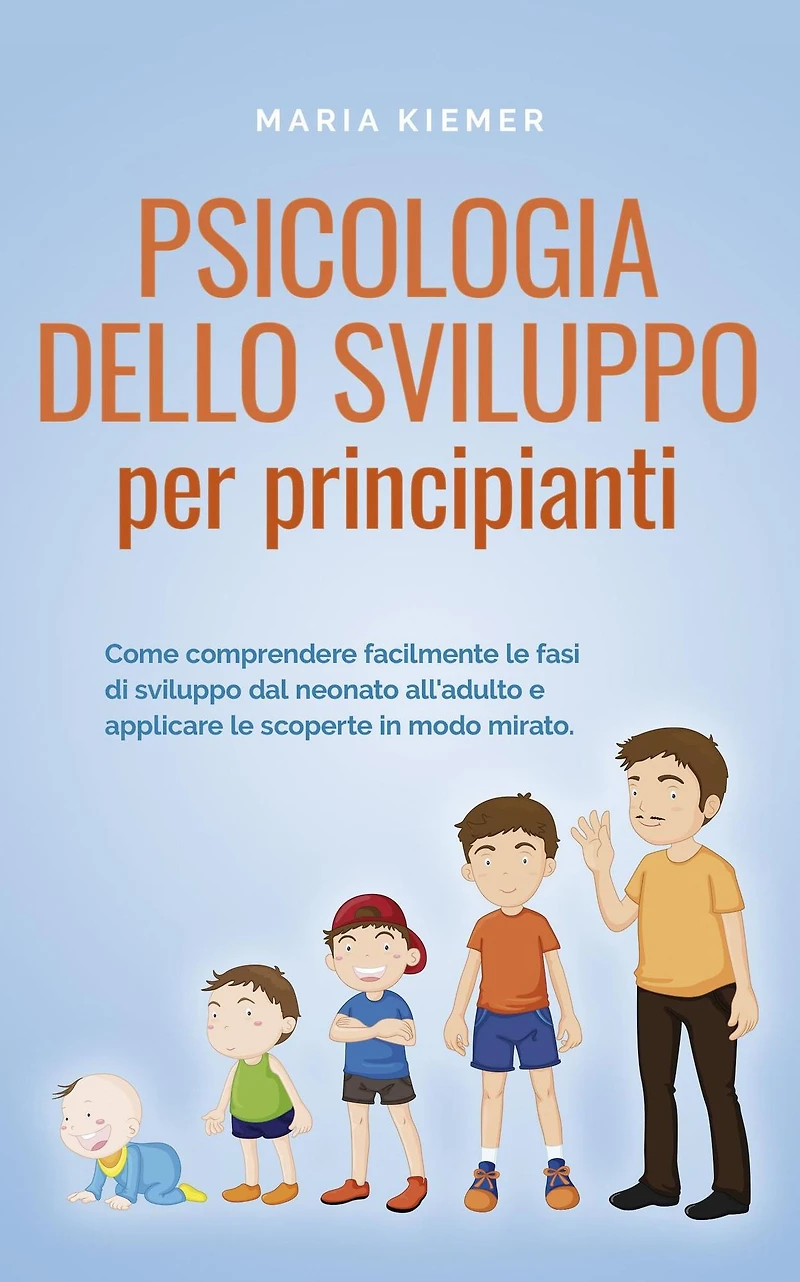 Psicologia dello sviluppo per principianti Come comprendere facilmente le fasi di dal neonato all'adulto e applicare scoperte modo mirato.