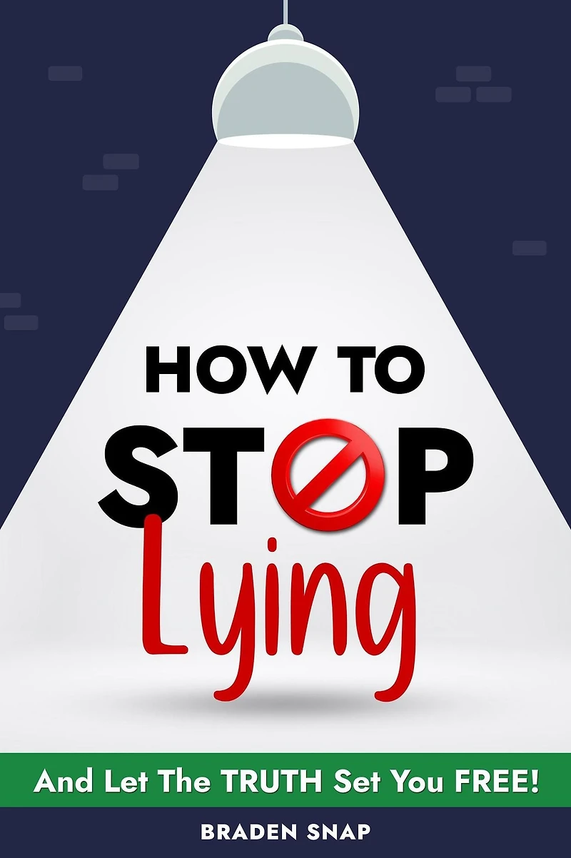 How To Stop Lying: And Let The Truth Set You Free