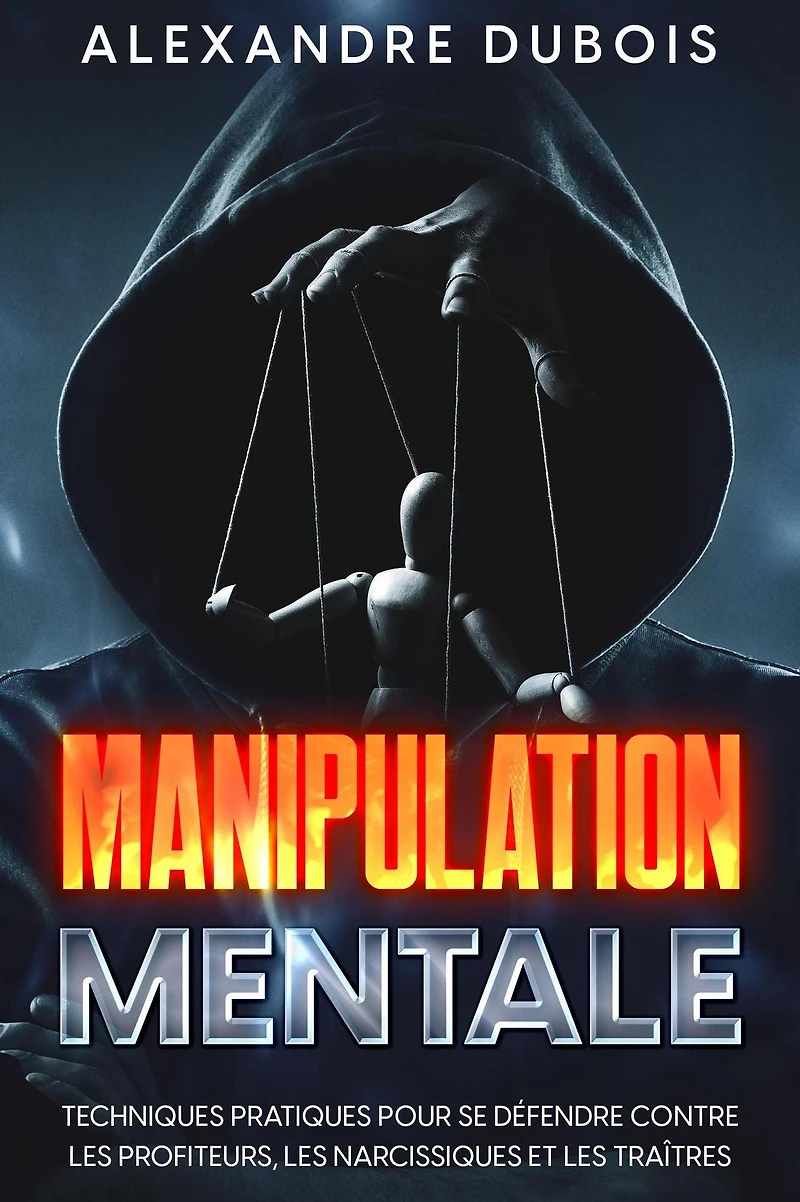 Manipulation Mentale: Techniques Pratiques Pour se Défendre Contre les Profiteurs, Narcissiques et Traîtres