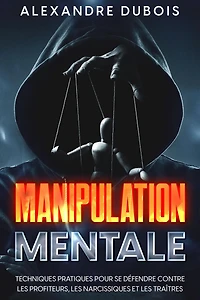 Manipulation Mentale: Techniques Pratiques Pour se Défendre Contre les Profiteurs, Narcissiques et Traîtres