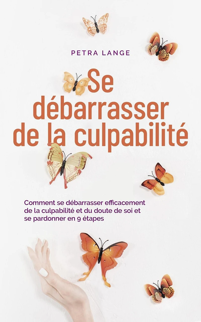 Se débarrasser de la culpabilité Comment se débarrasser efficacement de la culpabilité et du doute de soi et se pardonner en 9 étapes