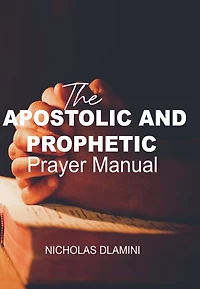 The Apostolic And Prophetic Prayer Manual