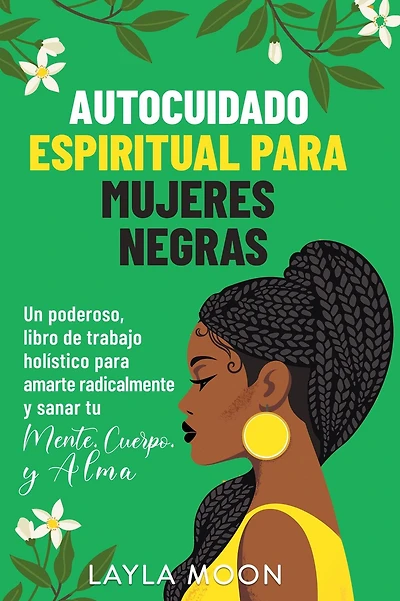 Autocuidado espiritual para mujeres negras: Un poderoso libro de trabajo holístico para amarte radicalmente y sanar tu mente, cuerpo y alma (Layla Moon Español, #10)