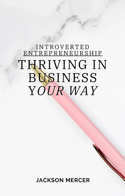 Introverted Entrepreneurship: Thriving in Business Your Way