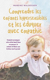Comprendre les enfants hypersensibles et éduquer avec empathie Comment accompagner votre enfant émotif dans son parcours, le soutenir l'élever bonheur sans gronder