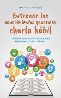 Entrenar los conocimientos generales Charla hábil: cómo mejorar tus conocimientos generales e irradiar más inteligencia y confianza en ti mismo.