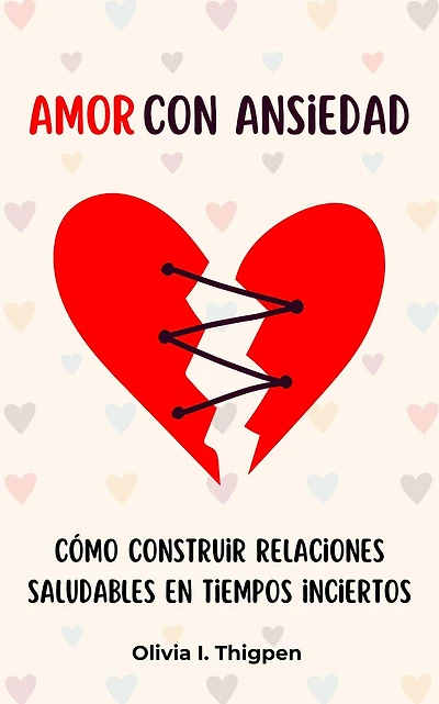 Amor con ansiedad: Cómo construir relaciones saludables en tiempos inciertos (Relaciones Sanas)