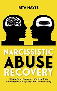 Narcissistic Abuse Recovery: How to Spot, Overcome, and Heal from Manipulation, Gaslighting, and Codependency (Healthy Relationships, #3)