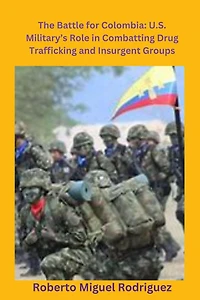 The Battle for Colombia: U.S. Military's Role Combatting Drug Trafficking and Insurgent Groups