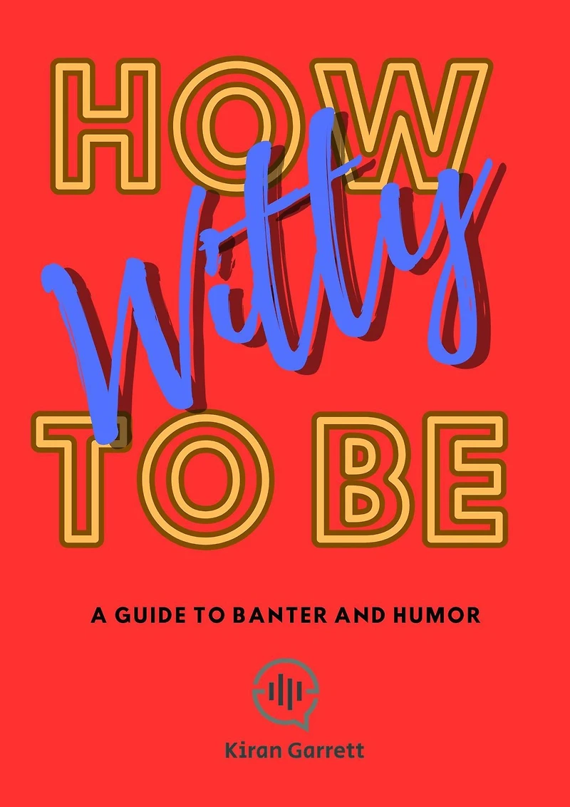 How to be Witty: A Guide Banter and Humor