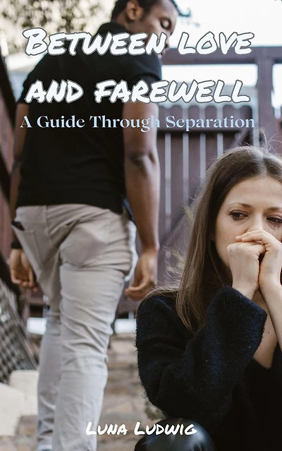 BETWEEN LOVE AND FAREWELL, A Guide Through Separation