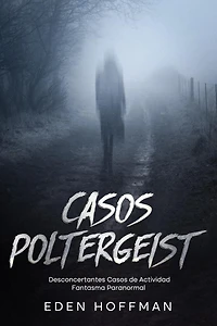 Casos Poltergeist: Desconcertantes Casos de Actividad Fantasma Paranormal