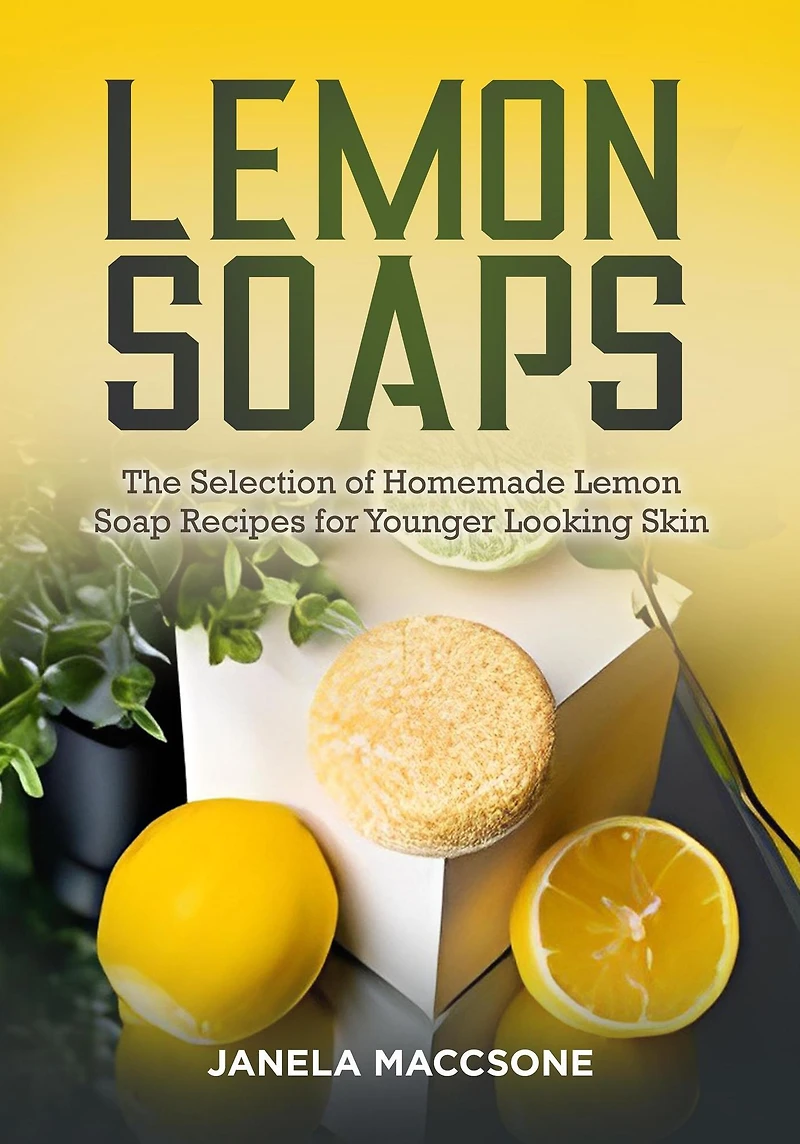 Lemon Soaps, The Selection of Homemade Lemon Soap Recipes for Younger Looking Skin (Homemade Lemon Soaps, #9)