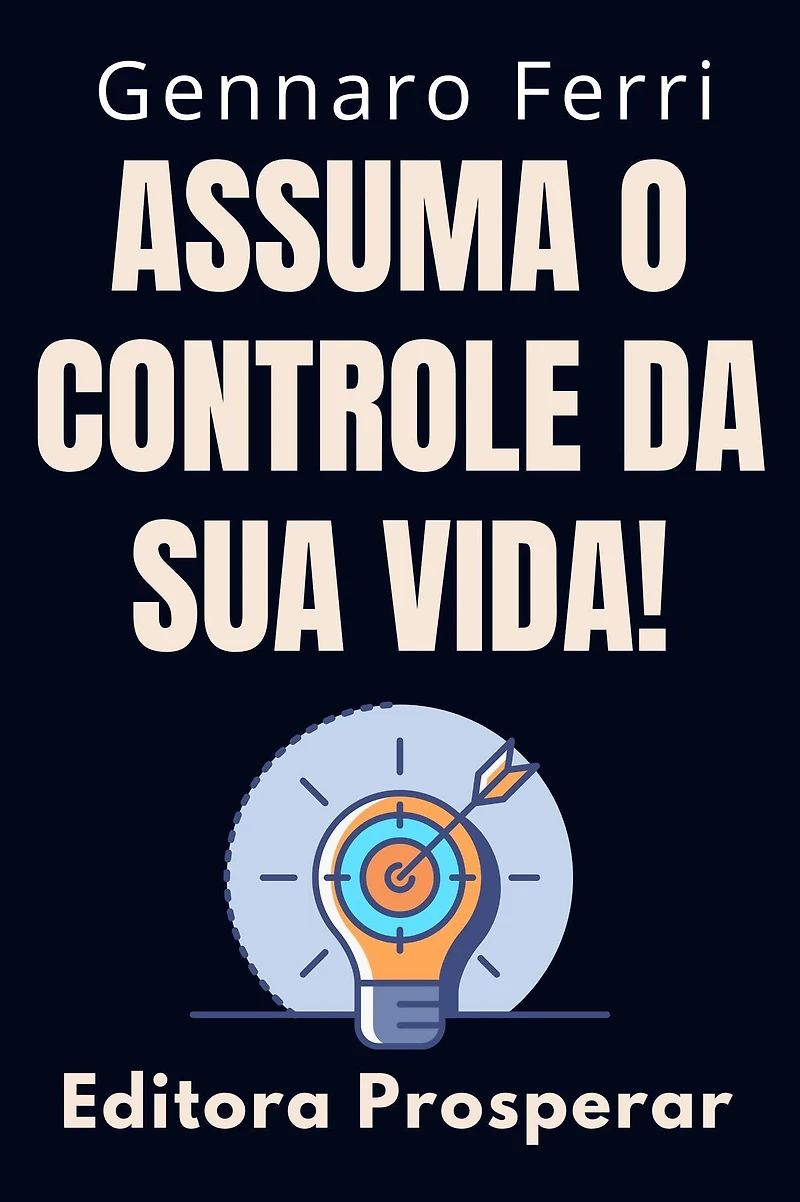 Assuma O Controle Da Sua Vida! - Dicas E Estratégias Para Você Se Tornar O Dono Do Seu Destino (Coleção Inteligência Emocional, #9)