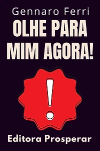 Olhe Para Mim Agora! - Um Guia Prático De Como Chamar A Atenção E Se Destacar Da Multidão (Coleção Inteligência Emocional, #6)