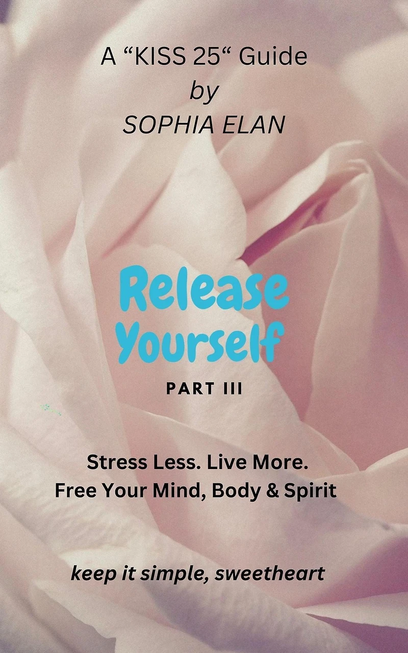 Release Yourself III. Stress less. Live more. (The "KISS" Series; Keep it Simple, Sweetheart)