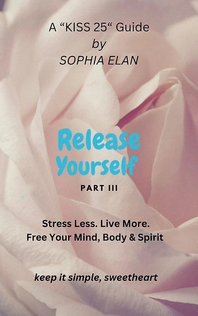 Release Yourself III. Stress less. Live more. (The "KISS" Series; Keep it Simple, Sweetheart)