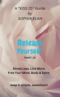Release Yourself III. Stress less. Live more. (The "KISS" Series; Keep it Simple, Sweetheart)