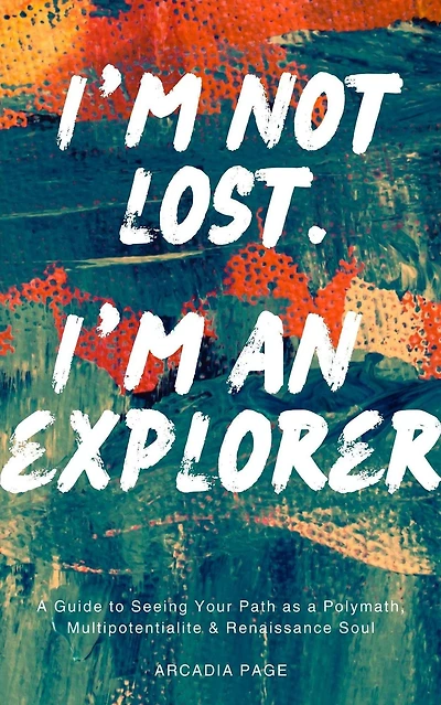 I'm Not Lost. I'm an Explorer: A Guide to Seeing Your Path as a Polymath, Multipotentialite & Renaissance Soul (I Want to Do All the Things, #0)