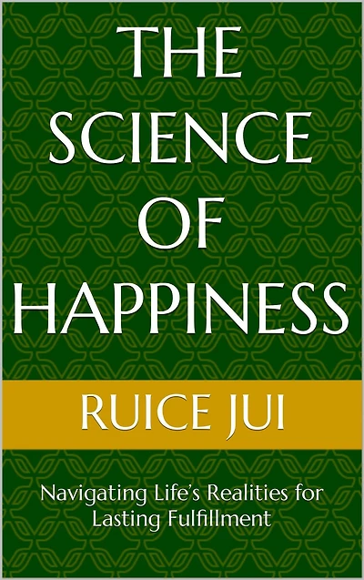 The Science of Happiness: Navigating Life's Realities for Lasting Fulfillment (Life's Hidden Treasures: Unlock Life, Unlock Fufillment)
