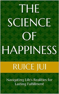 The Science of Happiness: Navigating Life's Realities for Lasting Fulfillment (Life's Hidden Treasures: Unlock Life, Unlock Fufillment)