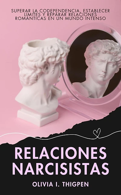 Relaciones Narcisistas: Superar la Codependencia, Establecer Límites y Reparar Relaciones Románticas en un Mundo Intenso (Relaciones Sanas)