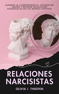 Relaciones Narcisistas: Superar la Codependencia, Establecer Límites y Reparar Relaciones Románticas en un Mundo Intenso (Relaciones Sanas)
