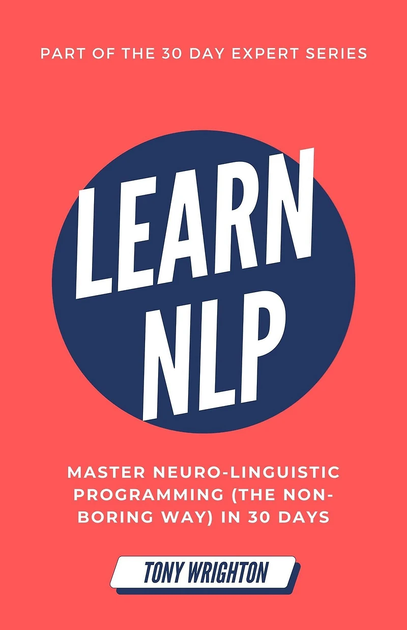 Learn NLP: Master Neuro-Linguistic Programming (the Non-Boring Way) 30 Days (30 Day Expert Series)