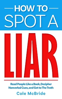 How to Spot a Liar: Read People Like a Book, Decipher Nonverbal Cues, and Get to The Truth (How to Talk to Anyone, #4)