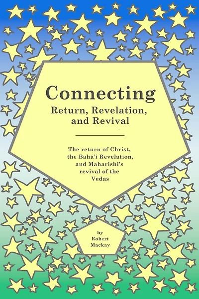 Connecting - Return, Revelation, and Revival: The return of Christ, the Bahá'í Revelation, and Maharishi's revival of the Vedas