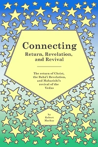 Connecting - Return, Revelation, and Revival: The return of Christ, the Bahá'í Revelation, and Maharishi's revival of the Vedas