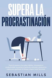 Supera la procrastinación: Vence la pereza y los malos hábitos, incrementa tu productividad, aumenta tu fuerza de voluntad y alcanza tus metas para gestionar tu tiempo y lograr hacer las cosas.