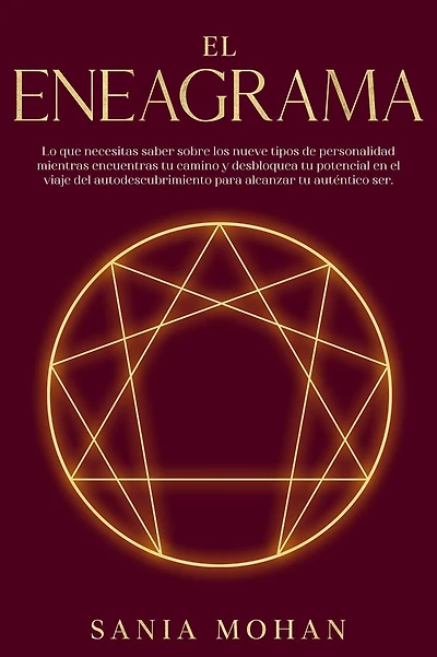 El Eneagrama: Lo que necesitas saber sobre los nueve tipos de personalidad mientras encuentras tu camino y desbloquea tu potencial en el viaje del autodescubrimiento para alcanzar tu auténtico ser.
