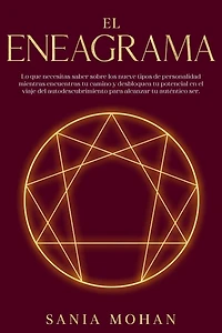 El Eneagrama: Lo que necesitas saber sobre los nueve tipos de personalidad mientras encuentras tu camino y desbloquea tu potencial en el viaje del autodescubrimiento para alcanzar tu auténtico ser.