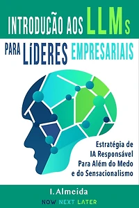 Introduc?a~o aos Grandes Modelos de Linguagem Para Li?deres Empresariais: Estratégia de IA Responsável Para Além do Medo e do Sensacionalismo