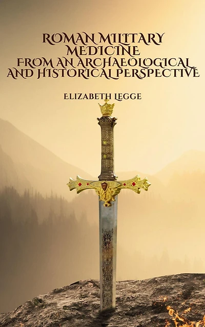 Roman Military Medicine from an Archaeological and Historical Perspective (Echoes of Ancient Rome: Politics, Medicine, and War)