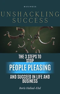 Unshackling Success: 3 Steps to Stop People Pleasing and Succeed Life Business