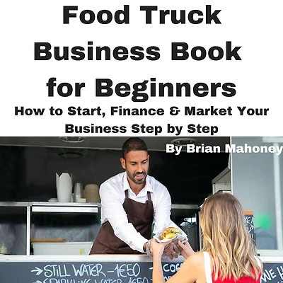 Food Truck Business Book for Beginners: How to Start, Finance & Market Your Step by