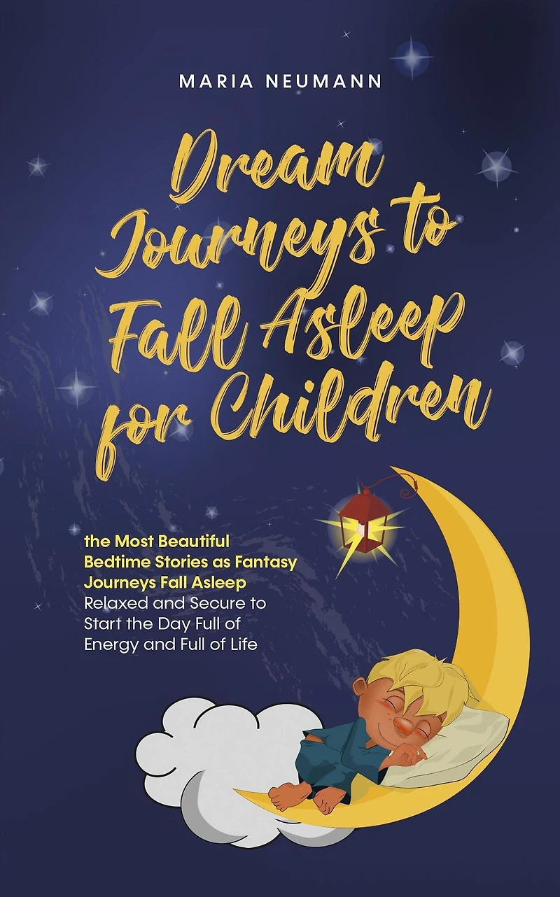 Dream Journeys to Fall Asleep for Children the Most Beautiful Bedtime Stories as Fantasy Relaxed and Secure Start Day Full of Energy Life
