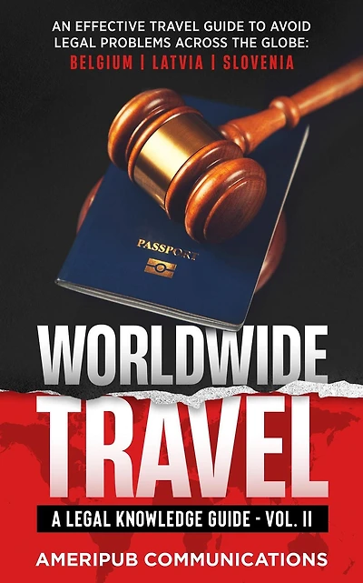 Worldwide Travel : A Legal Knowledge Guide An Effective Travel Guide to Avoid Legal Problems in Countries Across the Globe: Belgium, Latvia , Slovenia Vol II (Vol. II, #2)